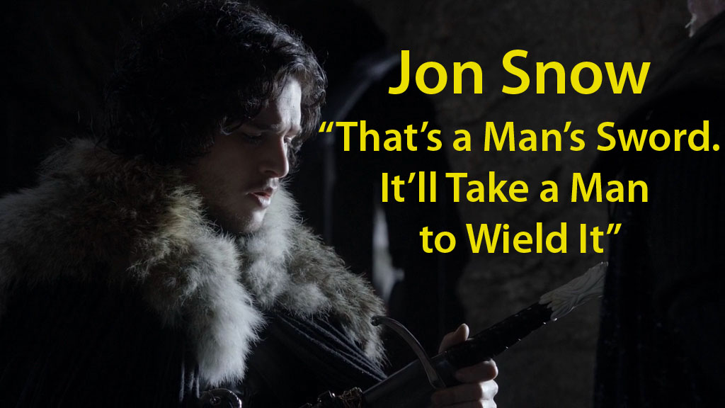 Jon Snow “That’s a Man’s Sword. It’ll Take a Man to Wield It”